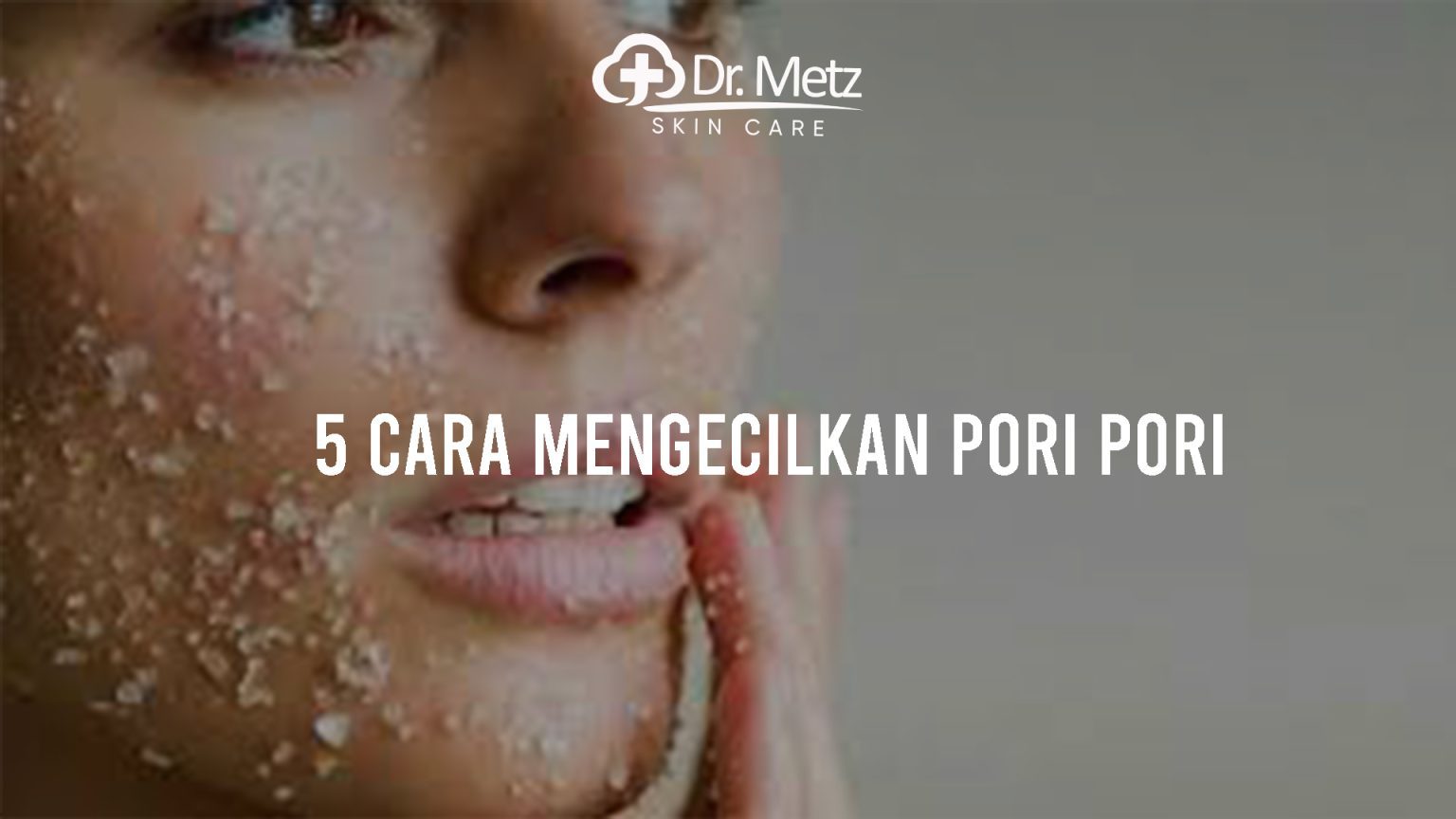 Cara Mengecilkan Pori Pori Wajah Secara Efektif Drmetzskincare