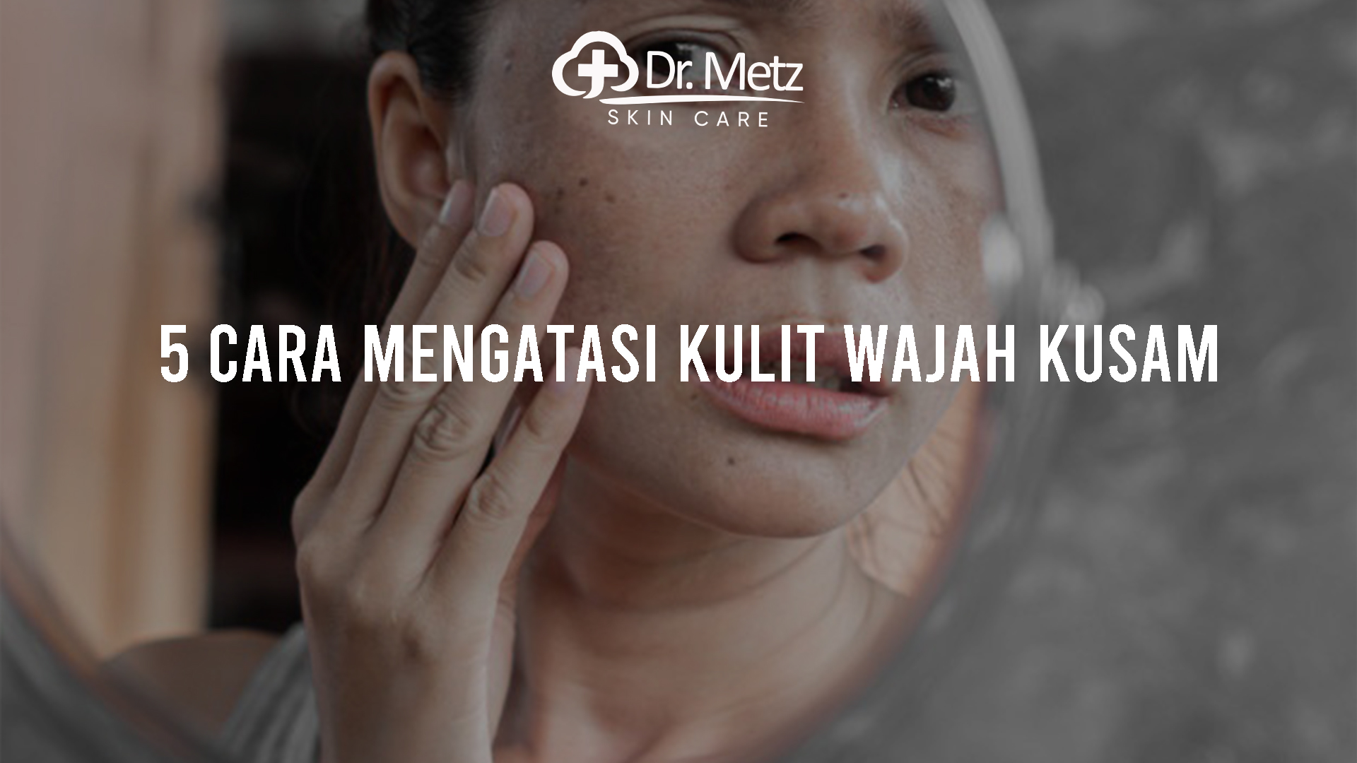 5 Cara Mengatasi Kulit Wajah Kusam Drmetzskincare 6730