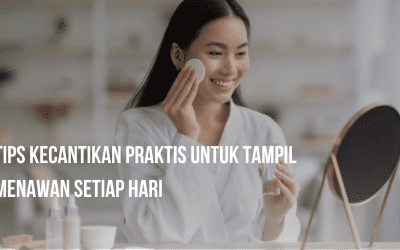 Tips Kecantikan yang Praktis untuk Tampil Menawan Setiap Hari