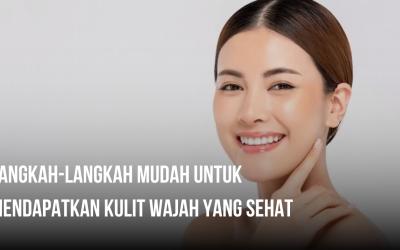 Langkah-langkah Mudah untuk Mendapatkan Kulit Wajah yang Sehat